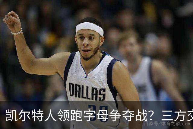 凯尔特人领跑字母争夺战？三方交易让谈判更烧脑